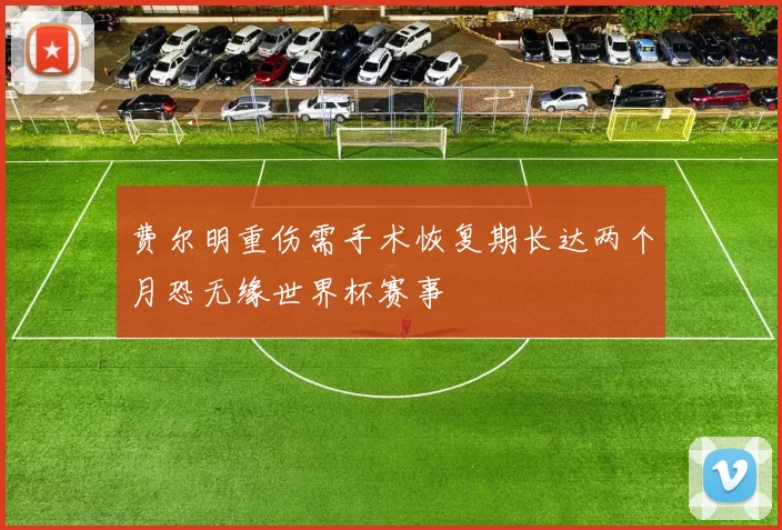 费尔明重伤需手术恢复期长达两个月恐无缘世界杯赛事