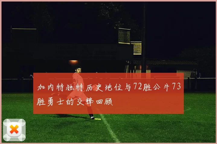 加内特独特历史地位与72胜公牛73胜勇士的交锋回顾