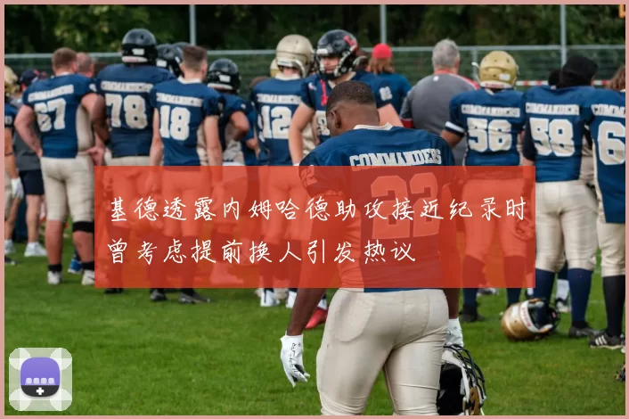 基德透露内姆哈德助攻接近纪录时曾考虑提前换人引发热议